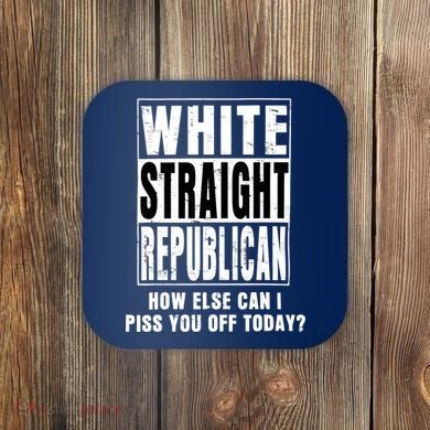 White Straight Republican How Else Can I Piss You Off Today Coaster