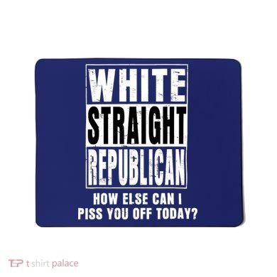White Straight Republican How Else Can I Piss You Off Today Mousepad