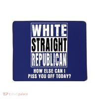White Straight Republican How Else Can I Piss You Off Today Mousepad thumb 0
