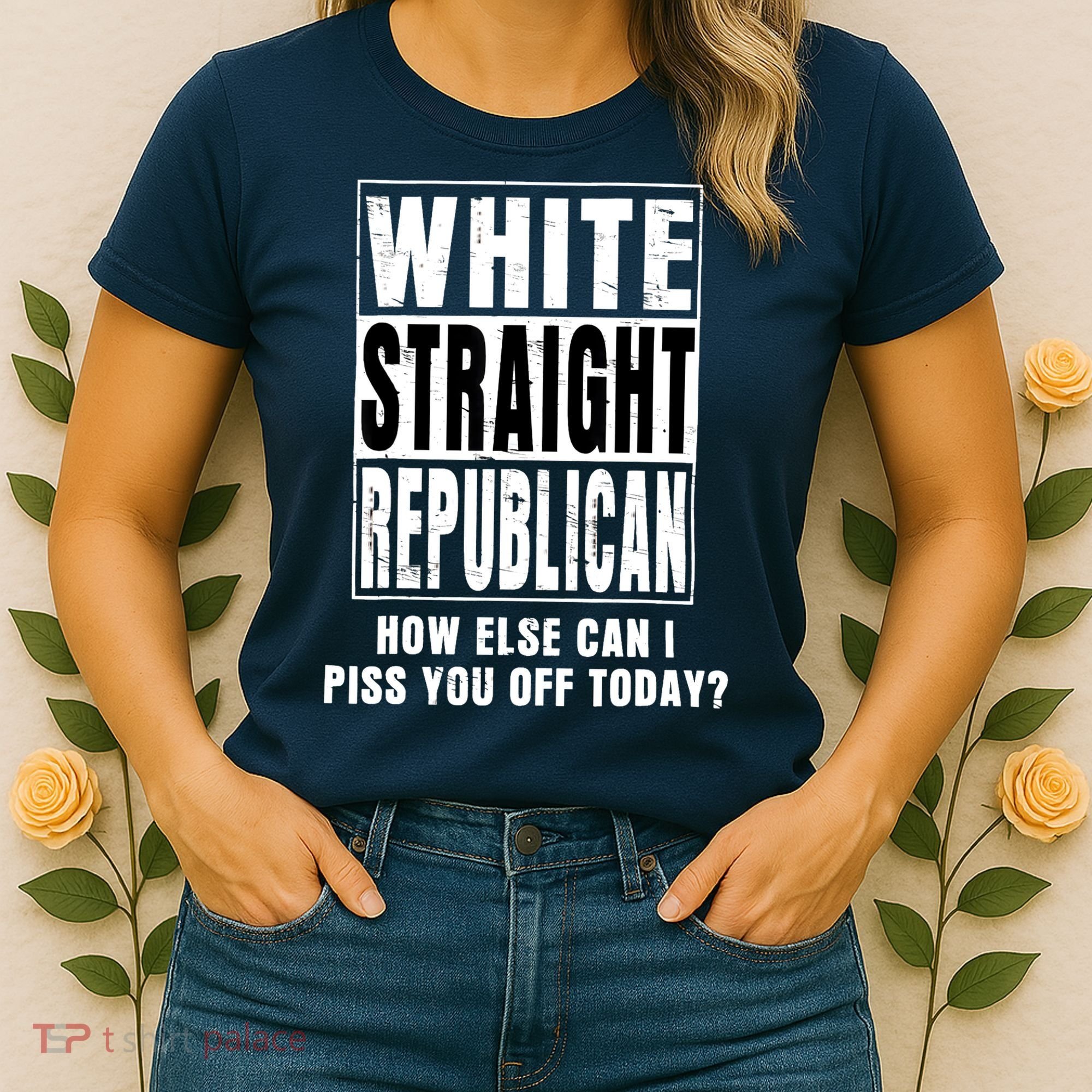 White Straight Republican How Else Can I Piss You Off Today Women's T-Shirt