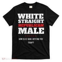 White Straight Republican Male How Else Can I Offend T-Shirt thumb 0