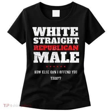 White Straight Republican Male How Else Can I Offend Women's T-Shirt