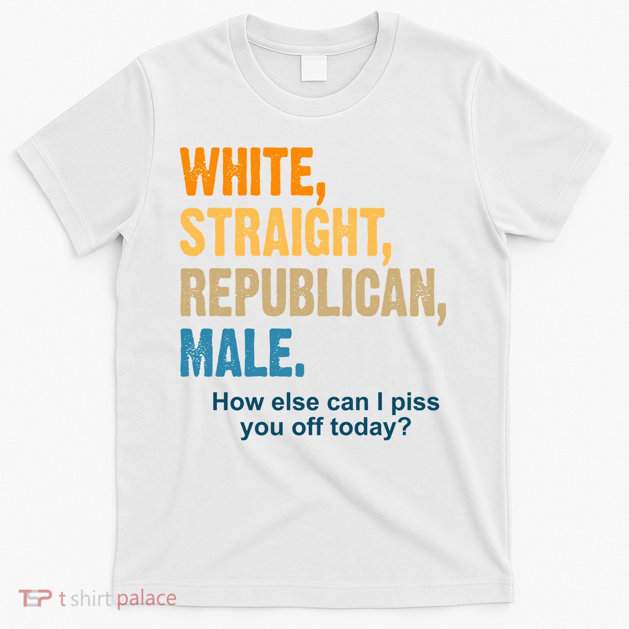 White Straight Republican Male Piss You Off Funny T-Shirt