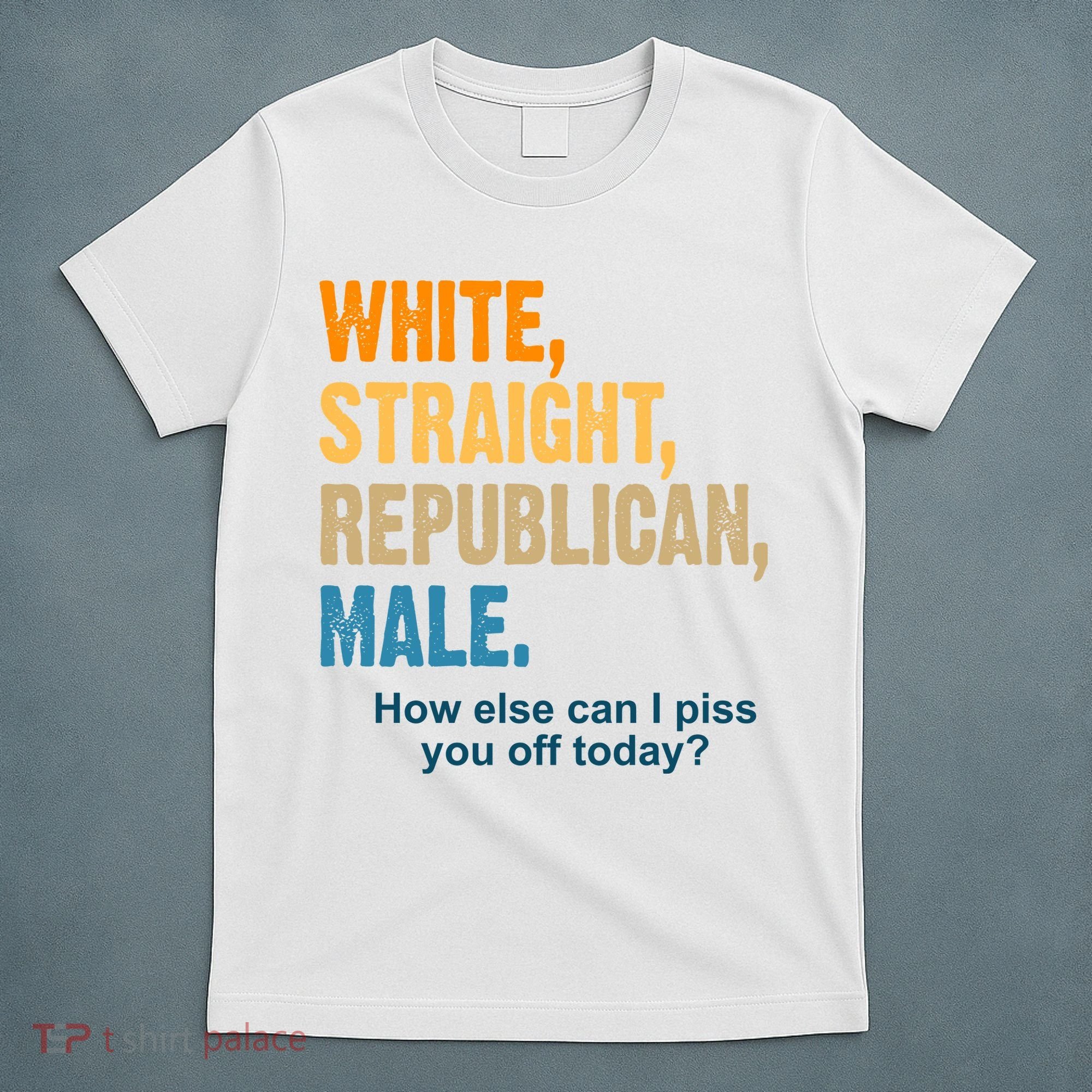 White Straight Republican Male Piss You Off Funny T-Shirt