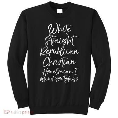 White Straight Republican Christian How Else Can I Offend Sweatshirt