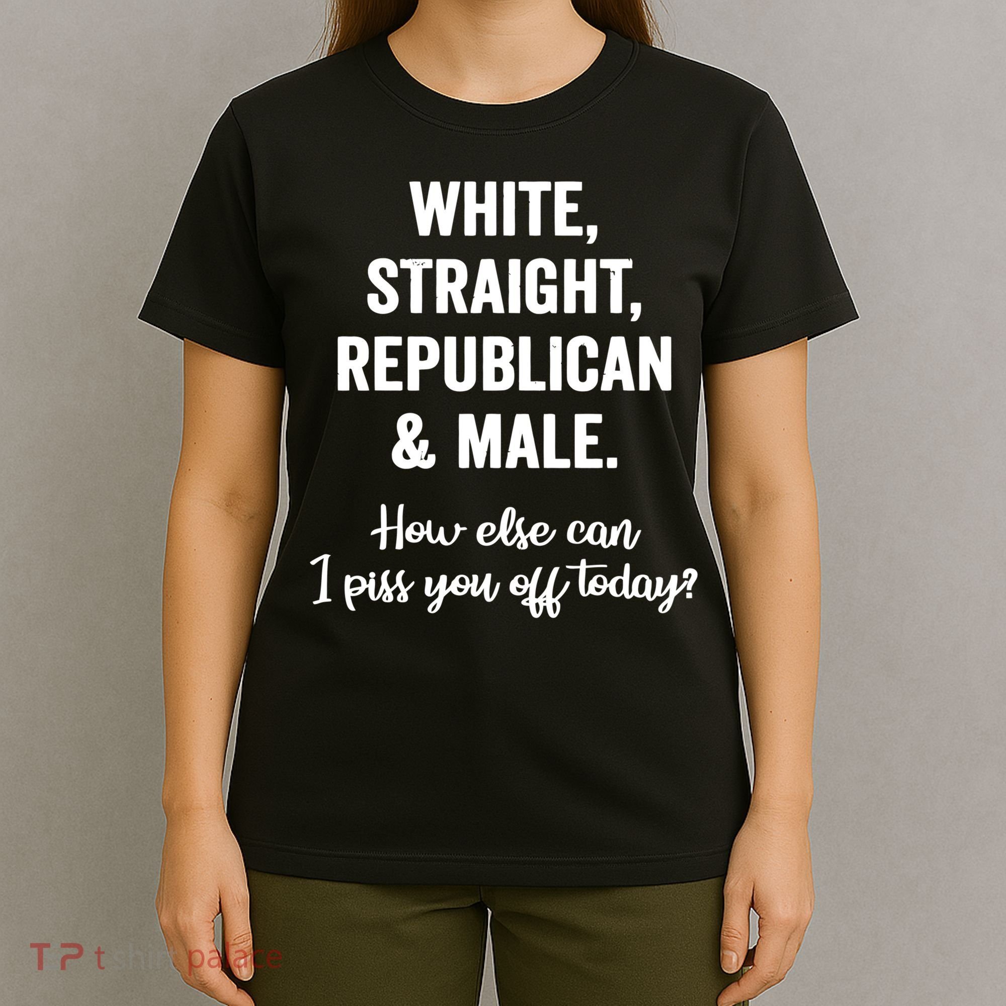 White Straight Republican Male I Piss You Off Today T-Shirt