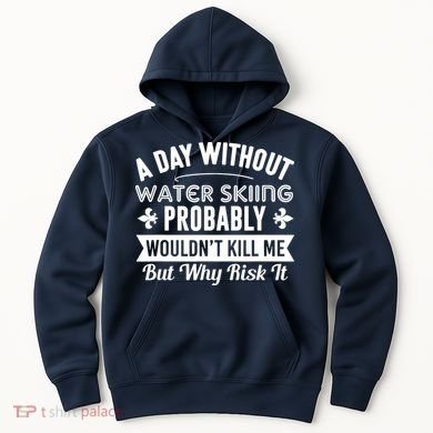 Water Skiing Shirt A Day Without Water Skiing Hoodie