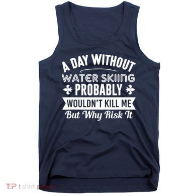 Water Skiing Shirt A Day Without Water Skiing Tank Top