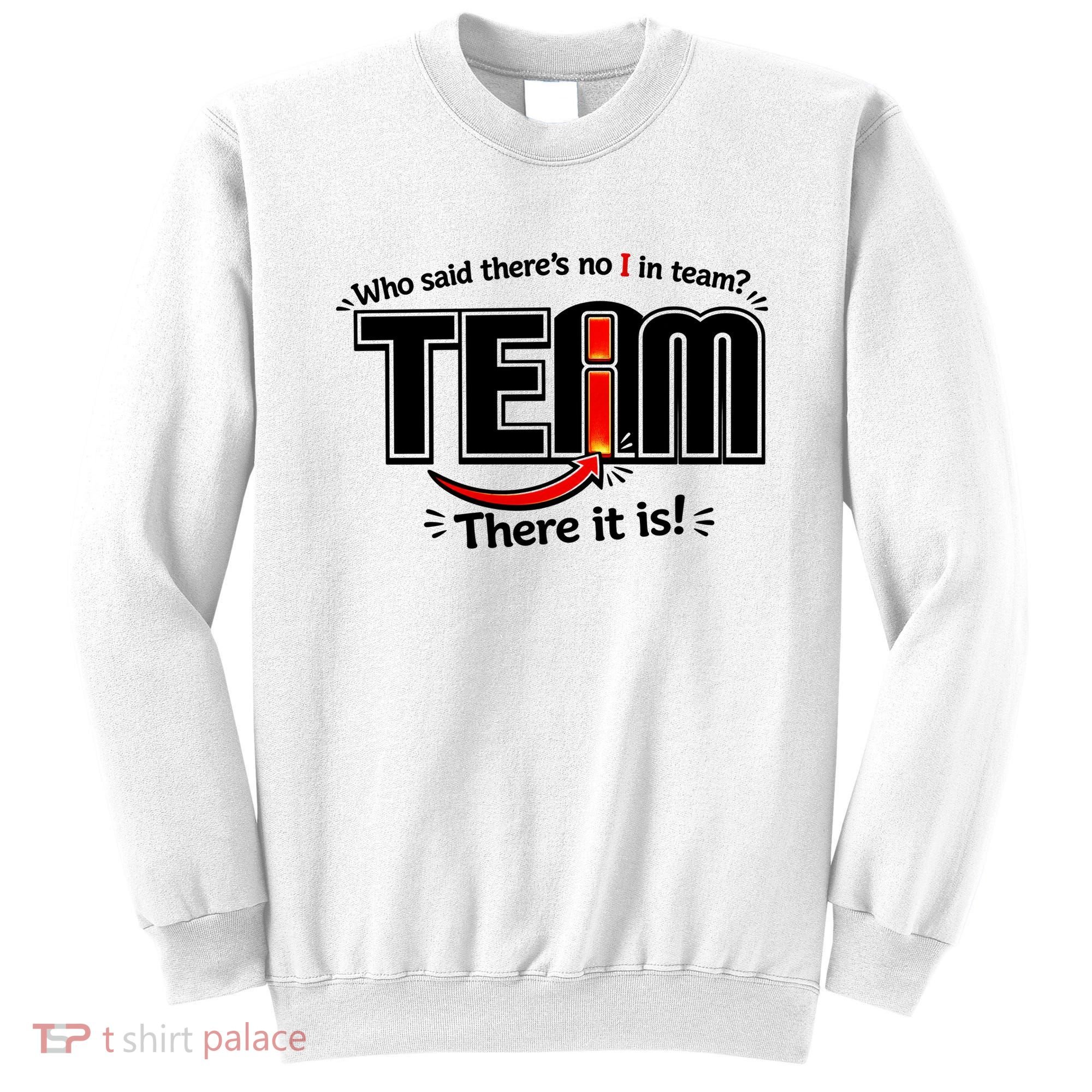 Who Said There's No I In Team Sweatshirt