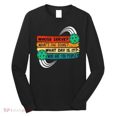 Whose Serve Who Are You People Pickleball Player Long Sleeve Shirt