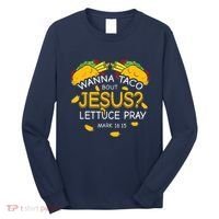 Wanna Taco Bout Jesus Lettuce Pray Cinco De Mayo Christian Long Sleeve Shirt thumb 0