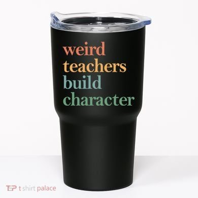 Weird Teachers Build Character Appreciation Gift Tumbler