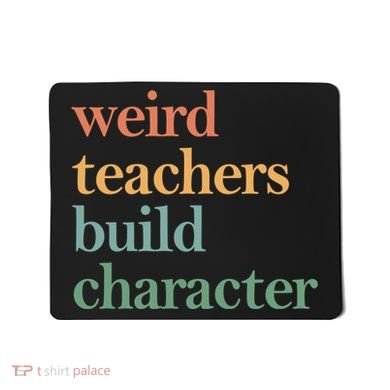 Weird Teachers Build Character Appreciation Gift Mousepad