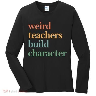 Weird Teachers Build Character Appreciation Gift Women's Long Sleeve Shirt