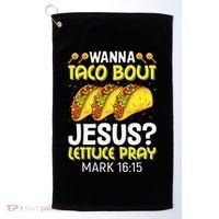Wanna Taco Bout Jesus Lettuce Pray Mark 1615 Cinco De Mayo Golf Towel thumb 0