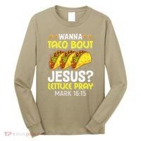 Wanna Taco Bout Jesus Lettuce Pray Mark 1615 Cinco De Mayo Long Sleeve Shirt thumb 0