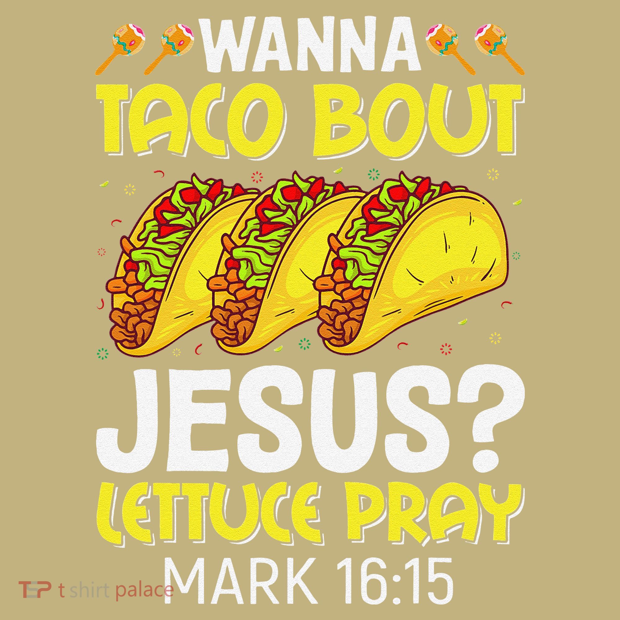 Wanna Taco Bout Jesus Lettuce Pray Mark 1615 Cinco De Mayo T-Shirt