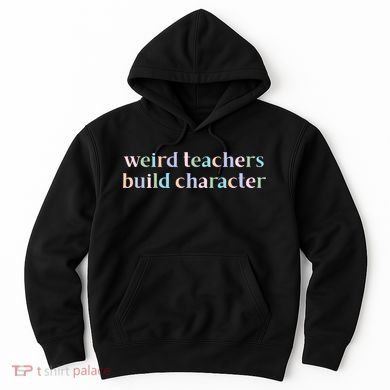 Weird Teachers Build Character Funny Hoodie