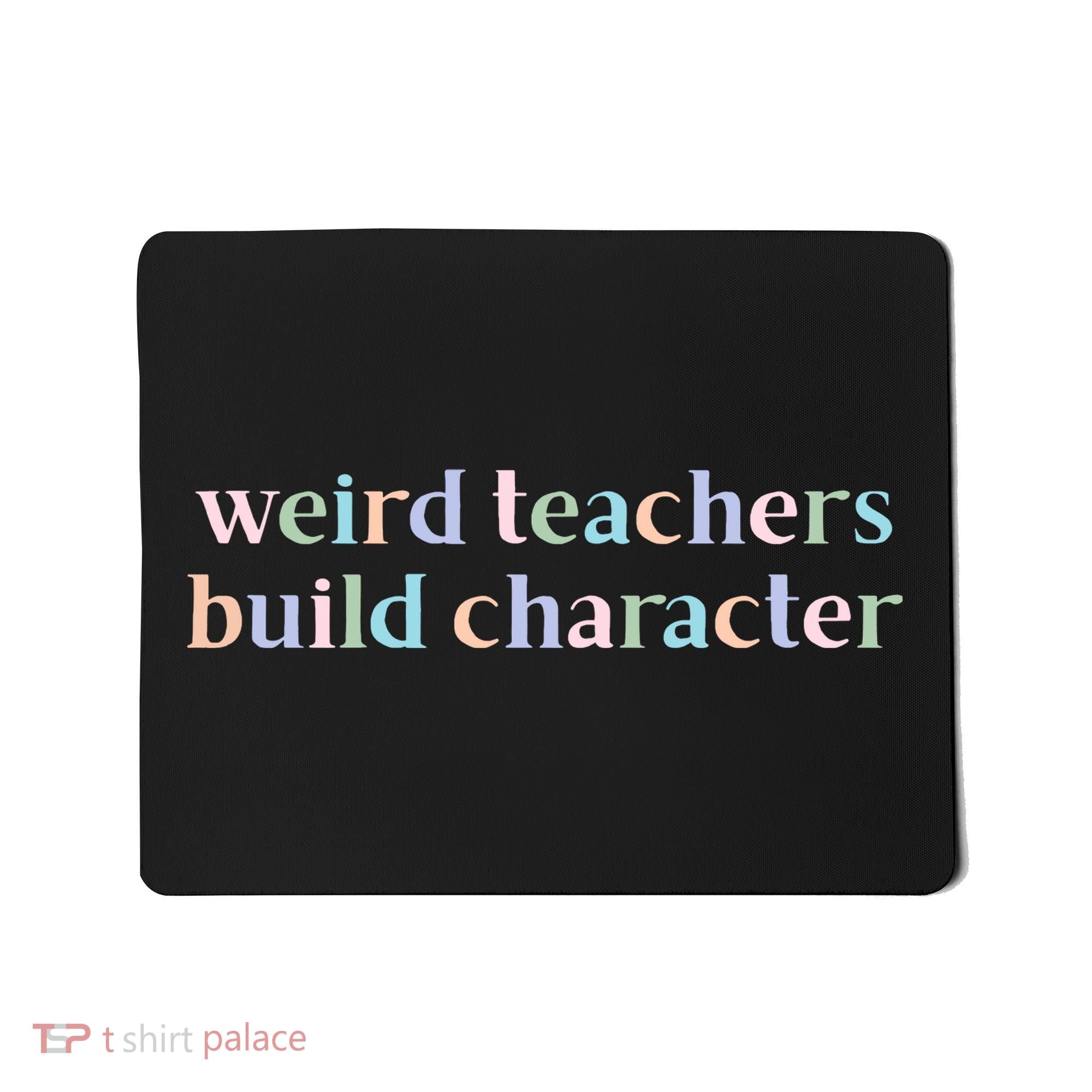 Weird Teachers Build Character Funny Mousepad