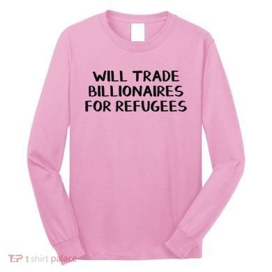 Will Trade Billionaires For Refugees Long Sleeve Shirt