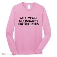 Will Trade Billionaires For Refugees Long Sleeve Shirt thumb 0