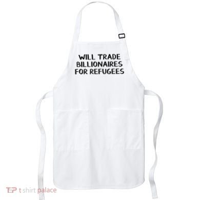 Will Trade Billionaires For Refugees Apron