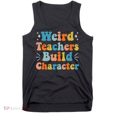 Weird Teachers Build Character Teacher Appreciation Week Tank Top
