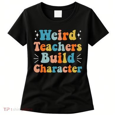 Weird Teachers Build Character Teacher Appreciation Week Women's T-Shirt