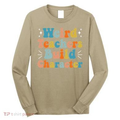 Weird Teachers Build Character Teacher Appreciation Week Long Sleeve Shirt