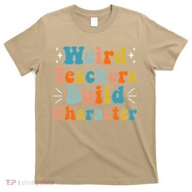 Weird Teachers Build Character Teacher Appreciation Week T-Shirt