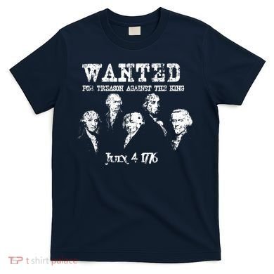Wanted Treason Founding Fathers 1776 Independence Day T-Shirt