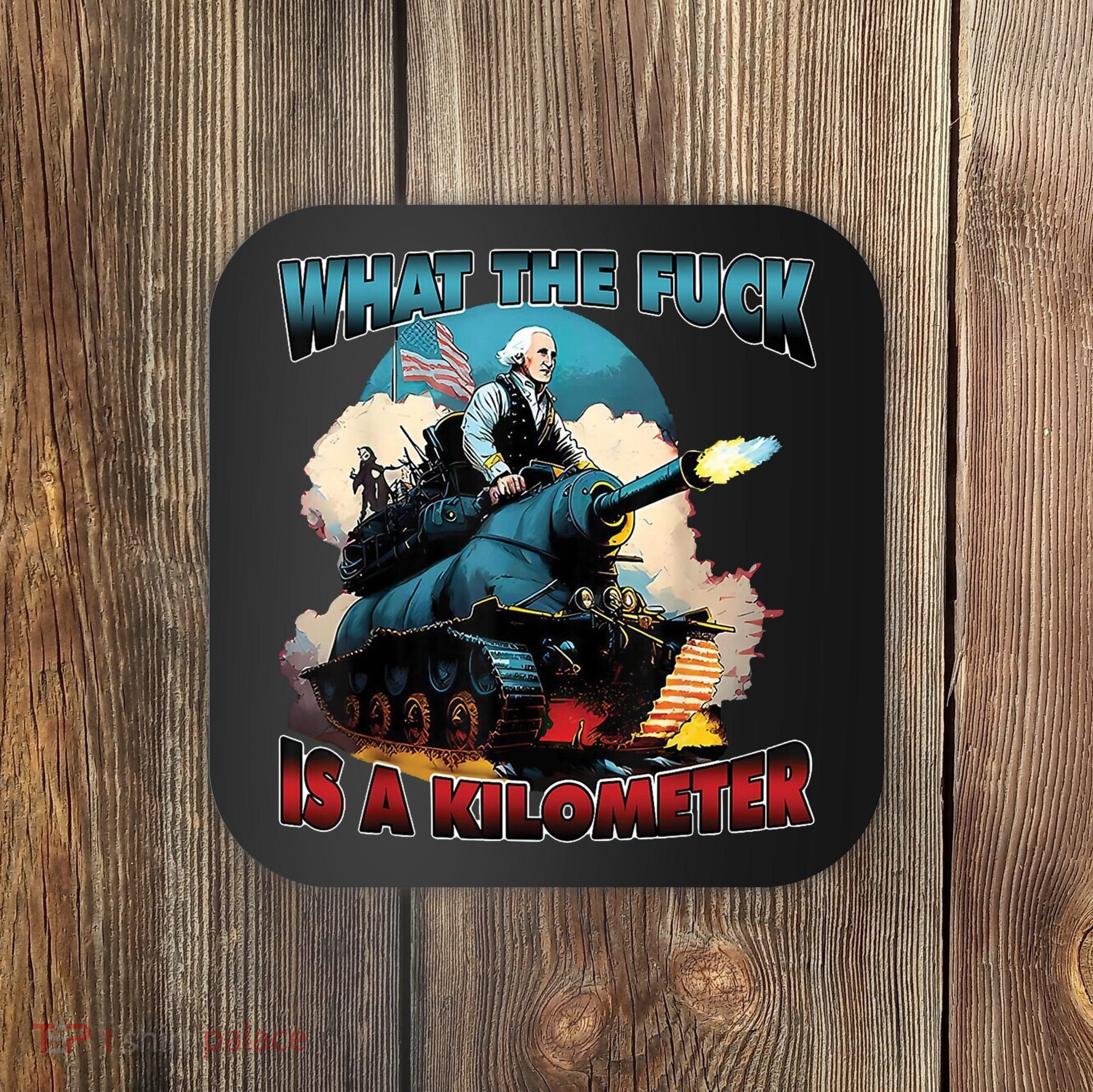 What The Fuck Is A Kilometer Funny George Washington Coaster