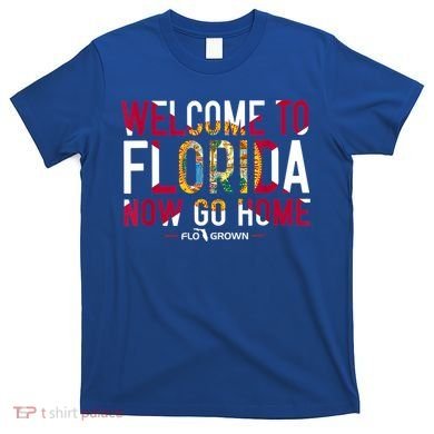 Welcome To Florida Now Go Home T-Shirt