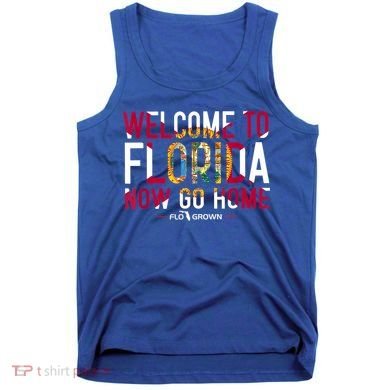Welcome To Florida Now Go Home Tank Top