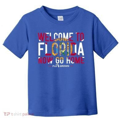 Welcome To Florida Now Go Home Toddler T-Shirt