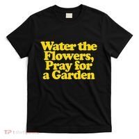 Water The Flowers Pray For A Garden T-Shirt thumb 0