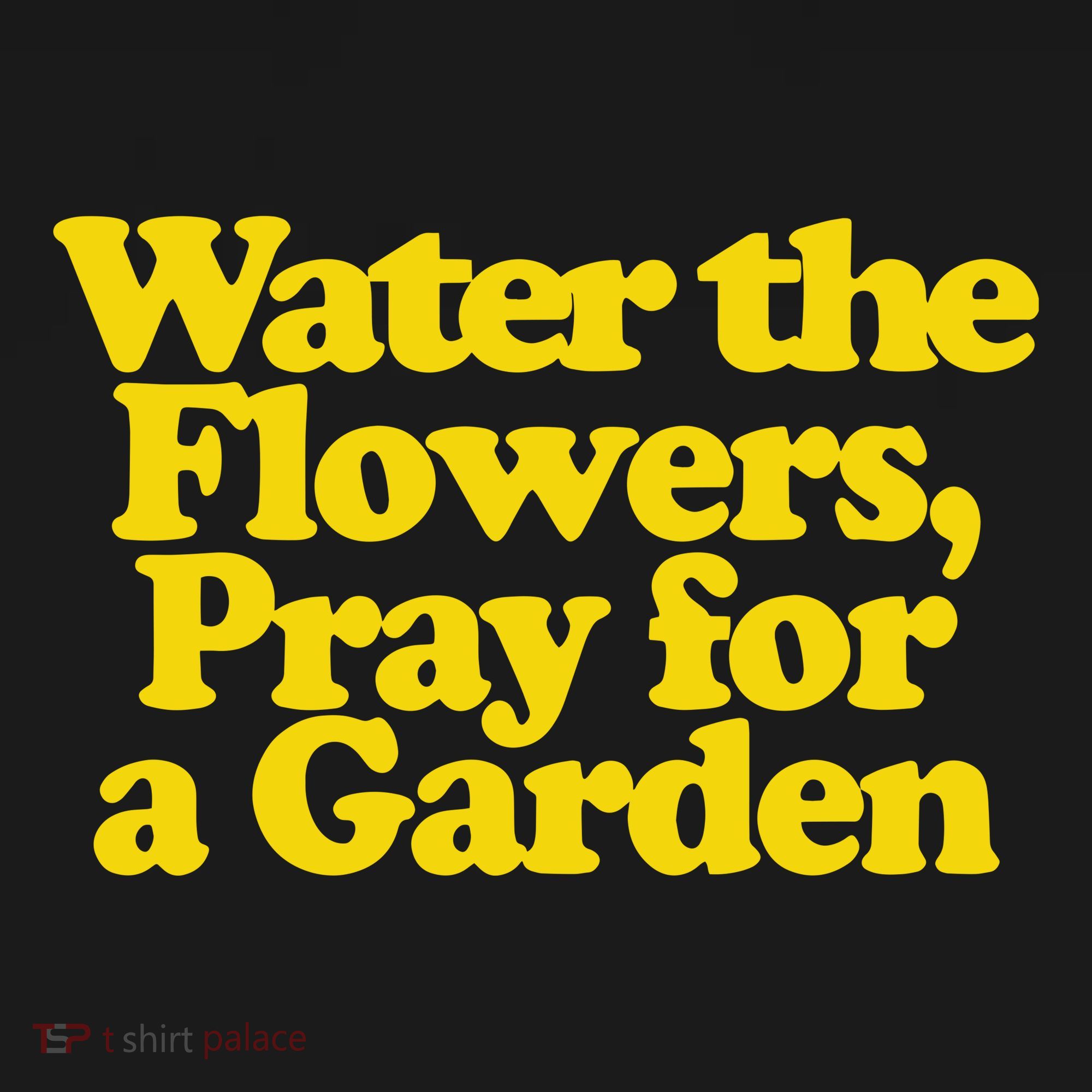 Water The Flowers Pray For A Garden T-Shirt