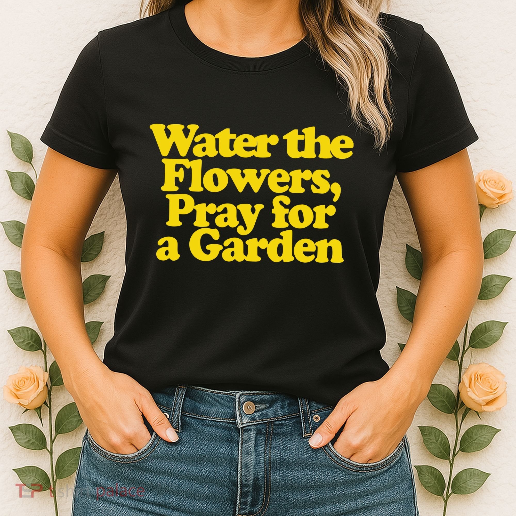 Water The Flowers Pray For A Garden Women's T-Shirt