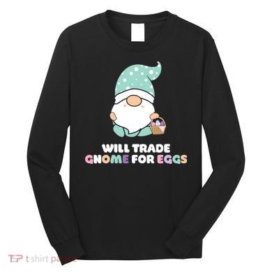 Will Trade Gnome For Easter Eggs Easter Day Gift Long Sleeve Shirt