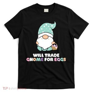 Will Trade Gnome For Easter Eggs Easter Day Gift T-Shirt