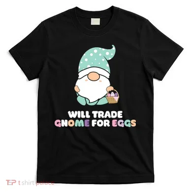 Will Trade Gnome For Easter Eggs Easter Day Gift T-Shirt