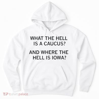 What The Hell Is A Caucus And Where The Hell Is Iowa Hoodie