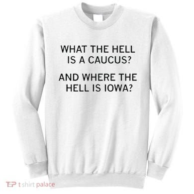 What The Hell Is A Caucus And Where The Hell Is Iowa Sweatshirt