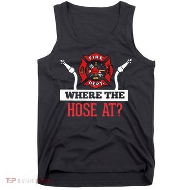 Where The Hose At Funny Firefighter Tank Top