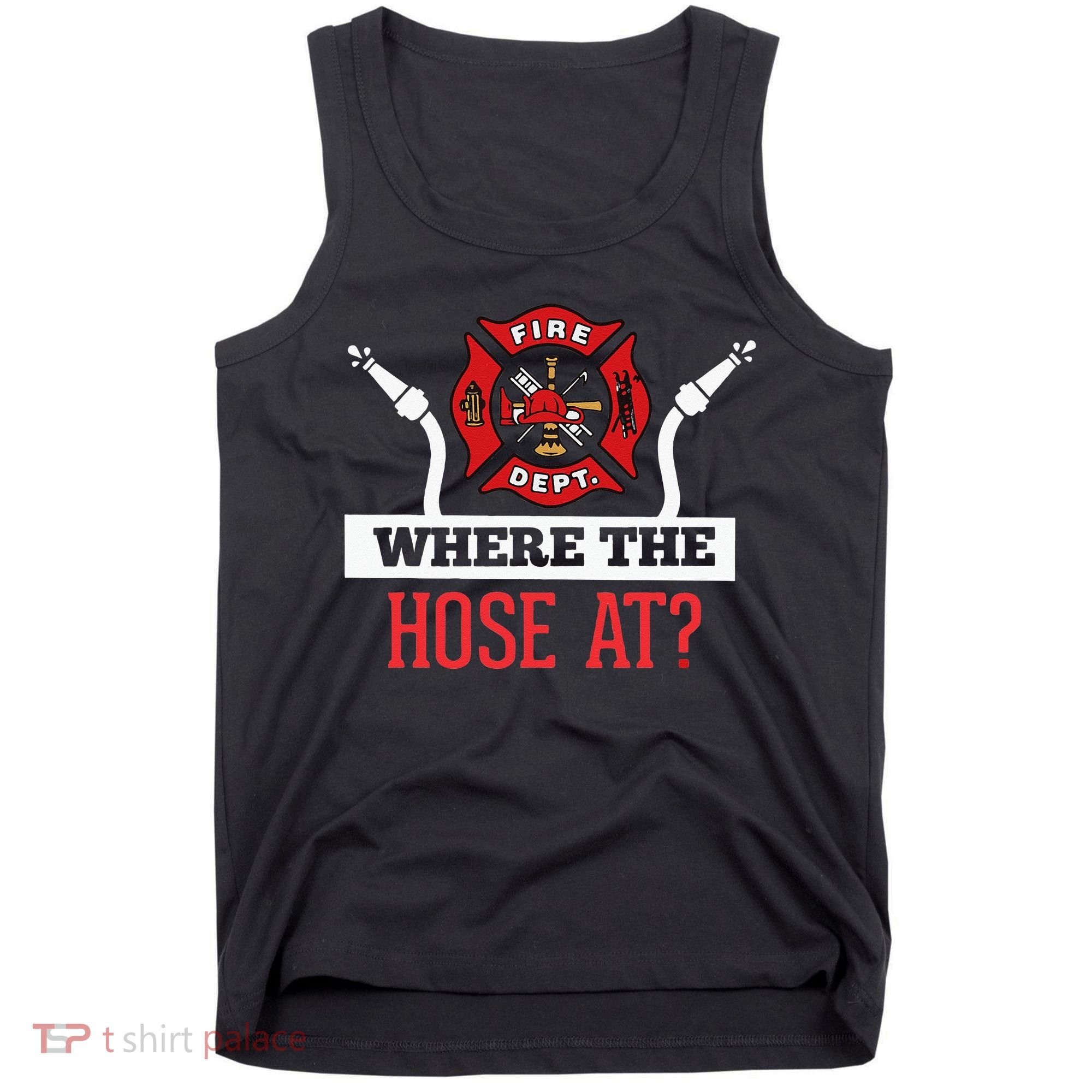 Where The Hose At Funny Firefighter Tank Top