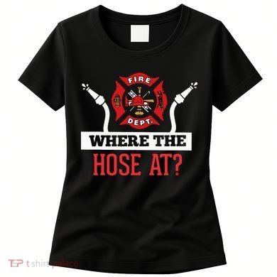 Where The Hose At Funny Firefighter Women's T-Shirt