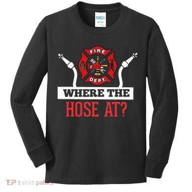 Where The Hose At Funny Firefighter Kids Long Sleeve Shirt