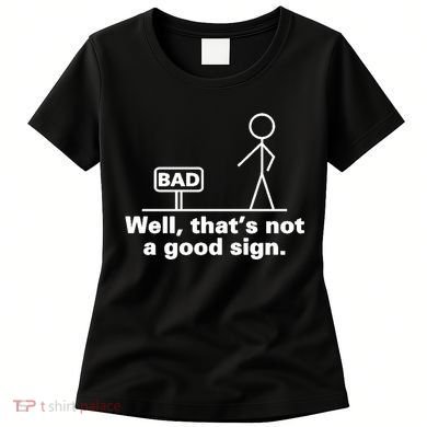 Well, That's Not A Good Bad Sign Funny Sarcastic Women's T-Shirt