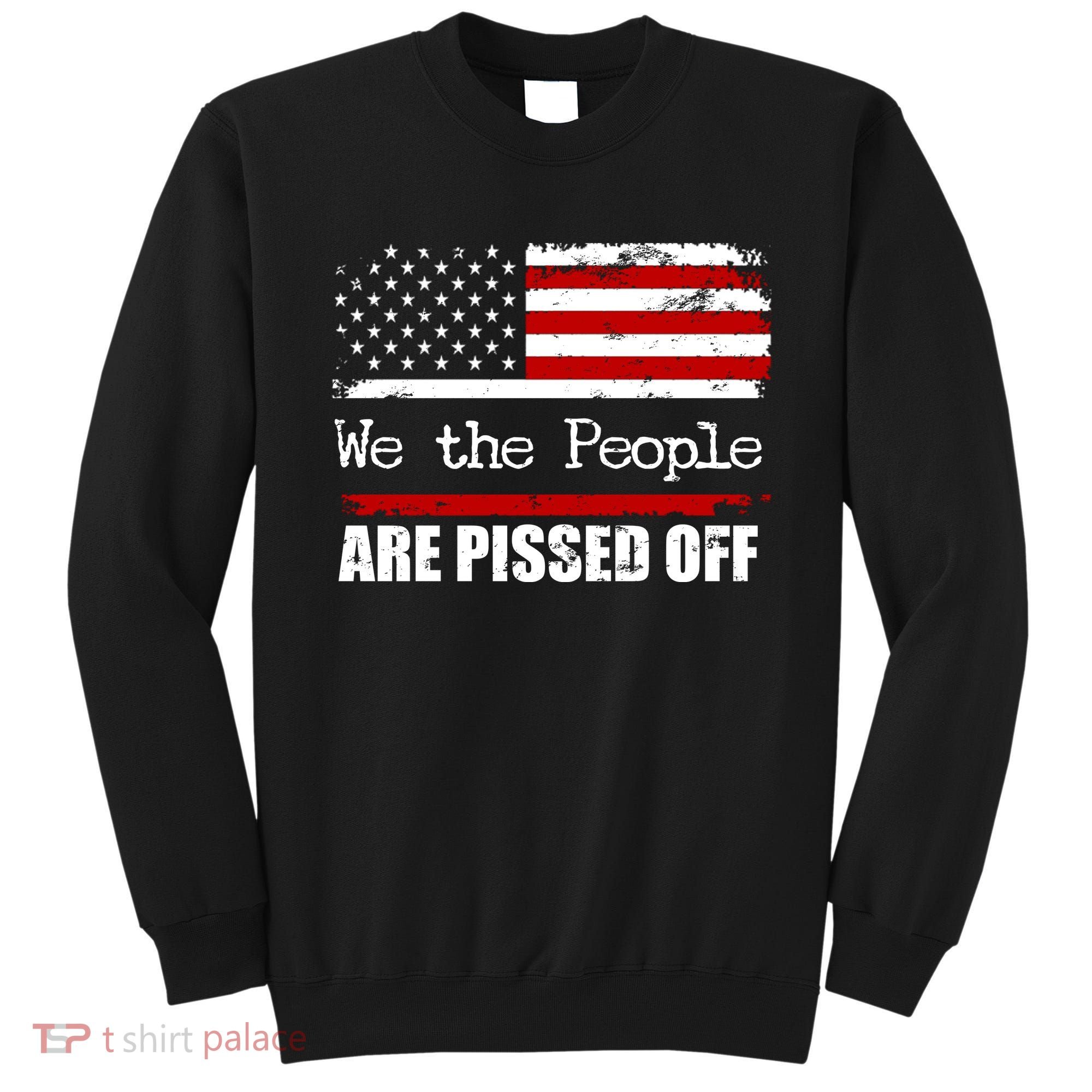 We The People Are Pissed Pro American Sweatshirt