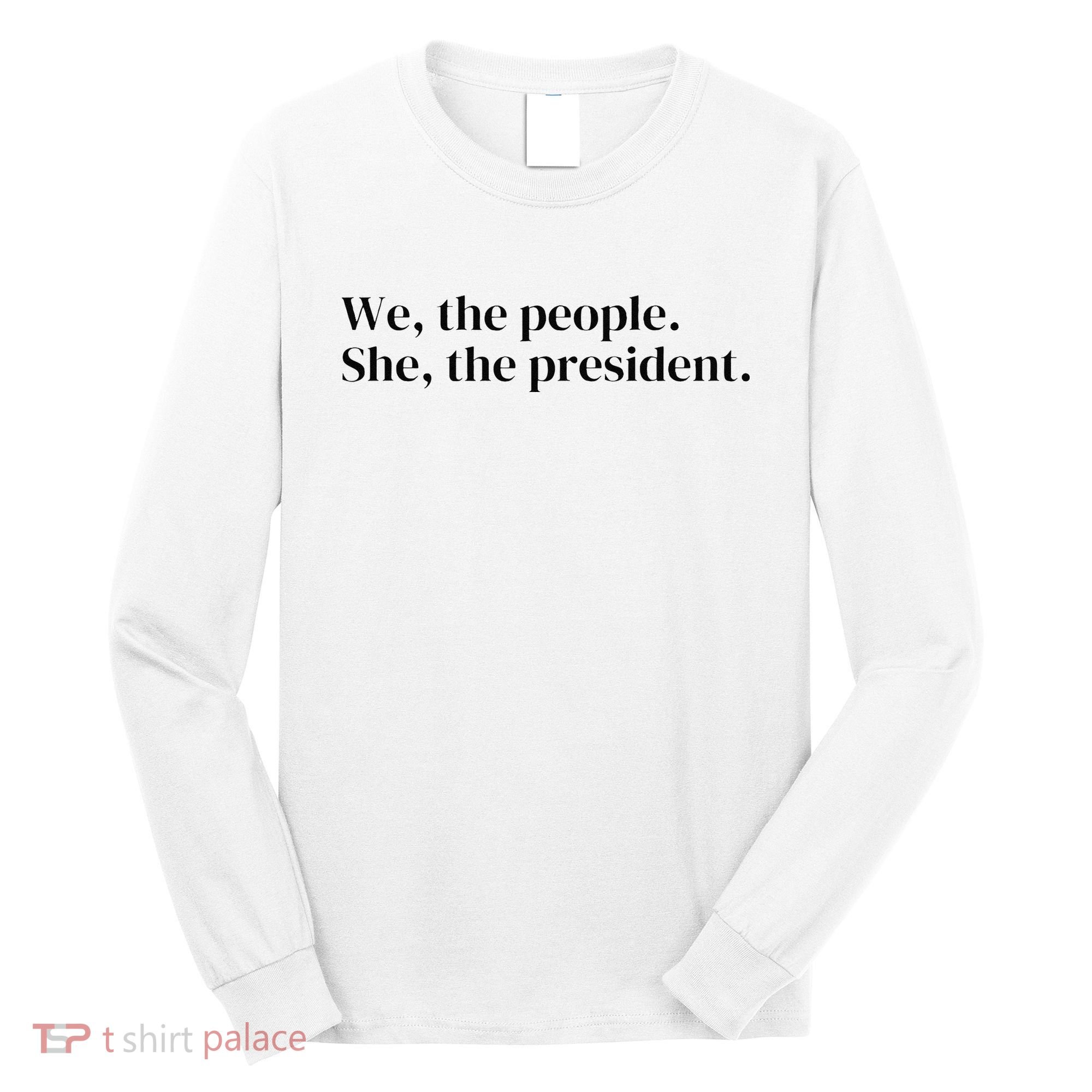 We The People. She The President Long Sleeve Shirt